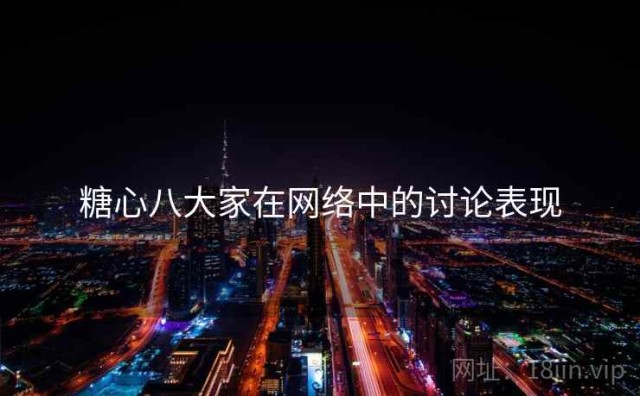 糖心八大家在网络中的讨论表现