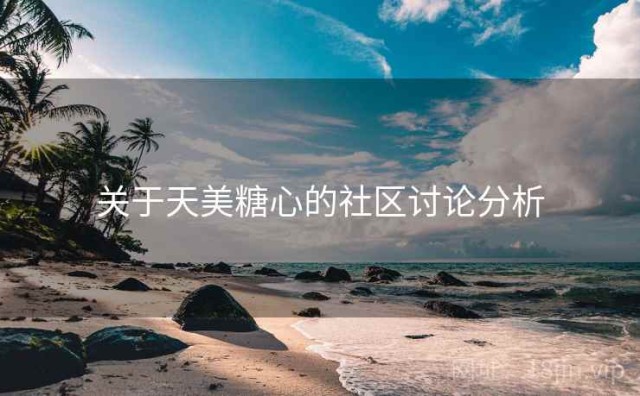 关于天美糖心的社区讨论分析