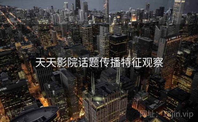 天天影院话题传播特征观察
