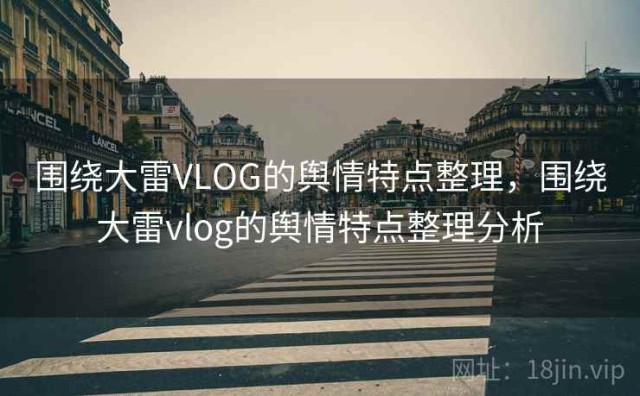 围绕大雷VLOG的舆情特点整理，围绕大雷vlog的舆情特点整理分析