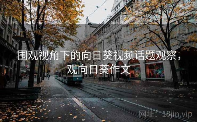 围观视角下的向日葵视频话题观察，观向日葵作文