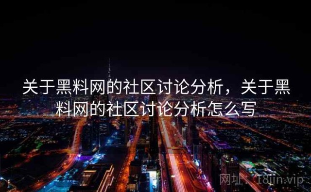 关于黑料网的社区讨论分析，关于黑料网的社区讨论分析怎么写