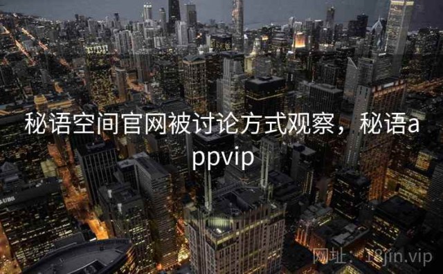 秘语空间官网被讨论方式观察，秘语appvip