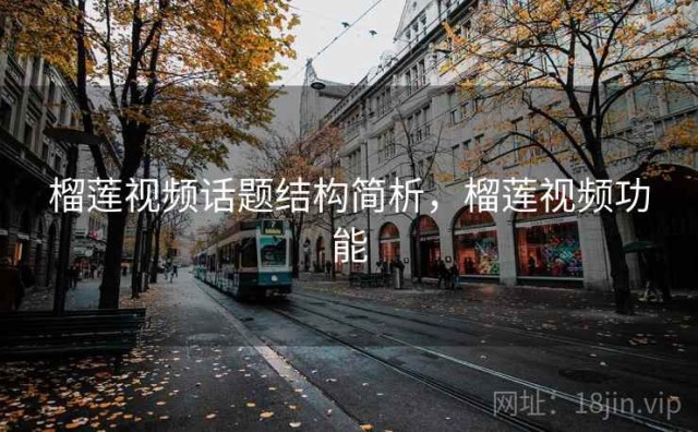榴莲视频话题结构简析，榴莲视频功能