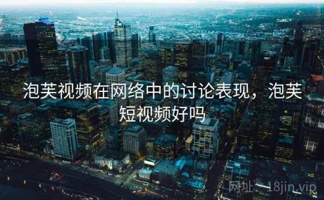 泡芙视频在网络中的讨论表现，泡芙短视频好吗