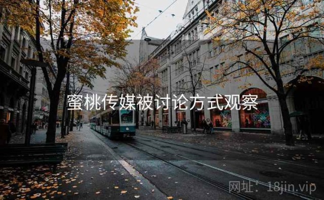 蜜桃传媒被讨论方式观察