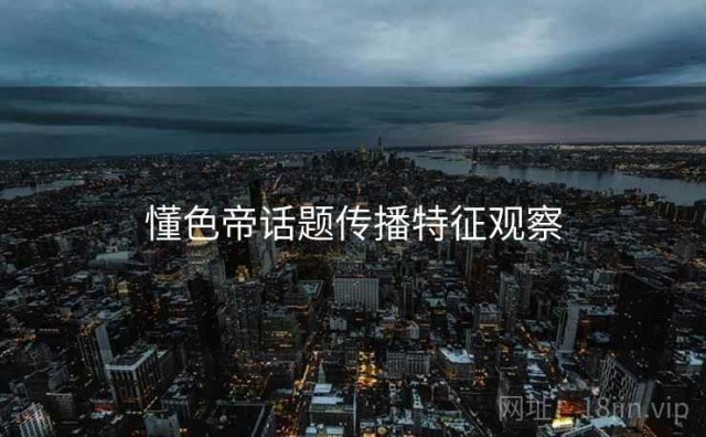 懂色帝话题传播特征观察