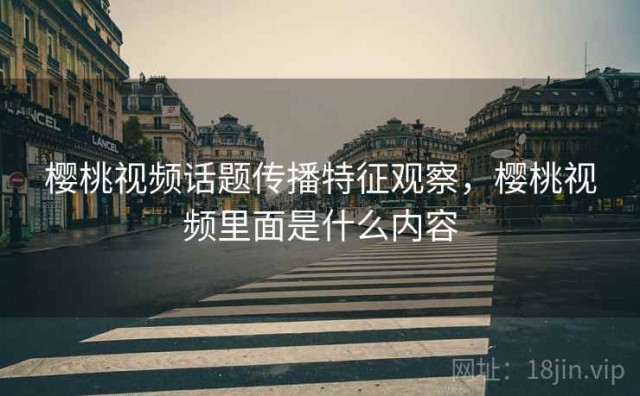 樱桃视频话题传播特征观察，樱桃视频里面是什么内容