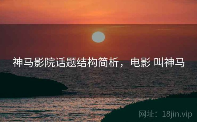 神马影院话题结构简析，电影 叫神马