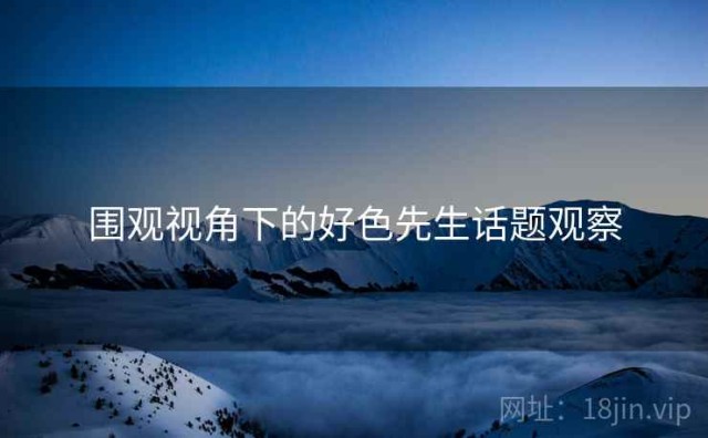 围观视角下的好色先生话题观察