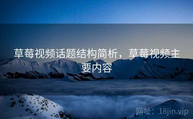 草莓视频话题结构简析，草莓视频主要内容