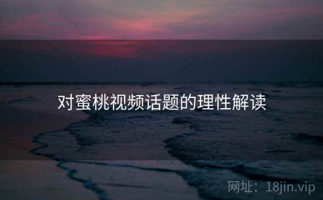 对蜜桃视频话题的理性解读