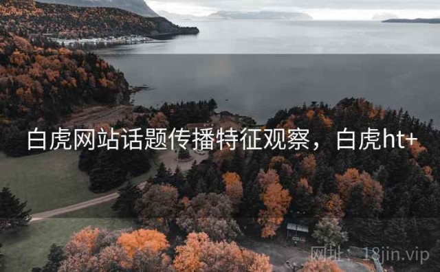 白虎网站话题传播特征观察，白虎ht+
