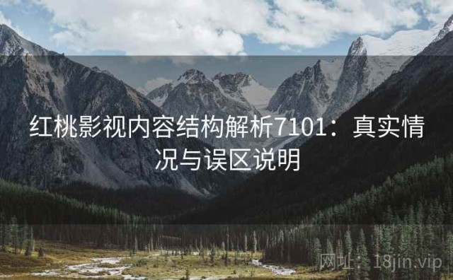 红桃影视内容结构解析7101：真实情况与误区说明