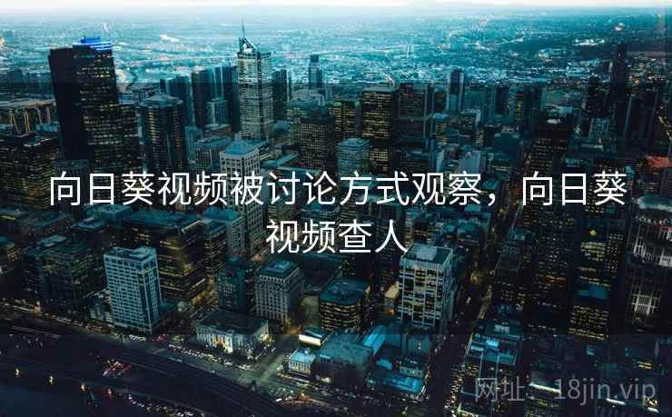 向日葵视频被讨论方式观察，向日葵视频查人