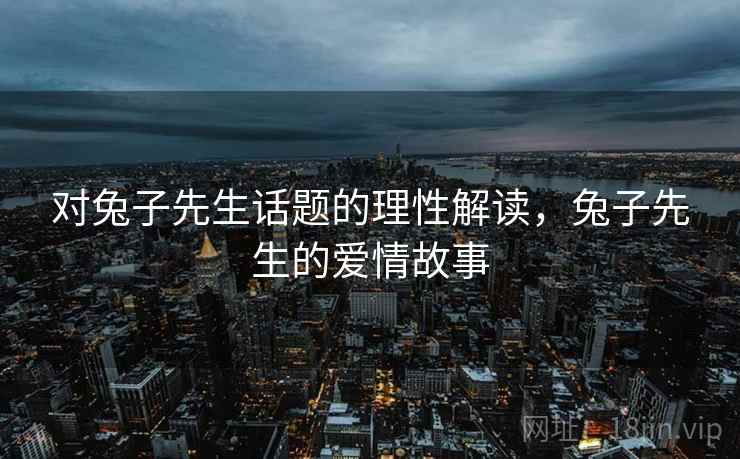 对兔子先生话题的理性解读，兔子先生的爱情故事