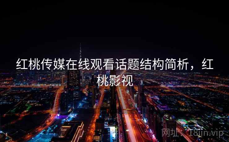 红桃传媒在线观看话题结构简析，红桃影视