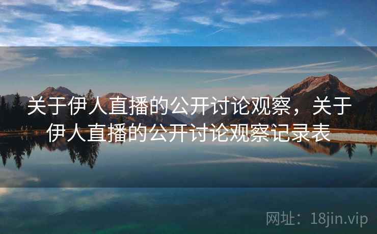 关于伊人直播的公开讨论观察，关于伊人直播的公开讨论观察记录表
