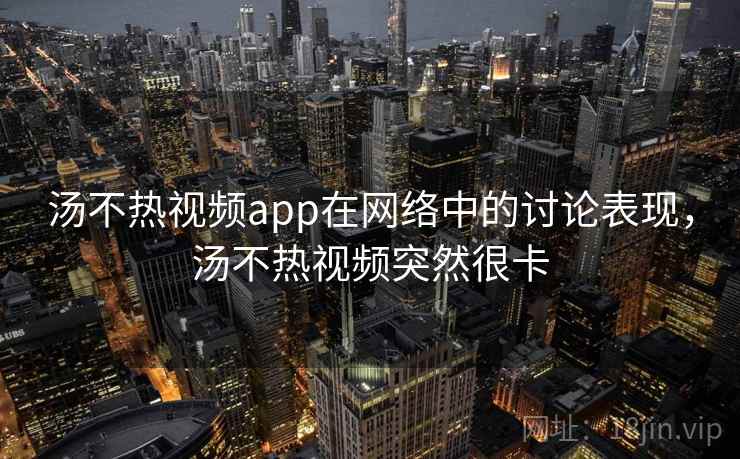 汤不热视频app在网络中的讨论表现，汤不热视频突然很卡