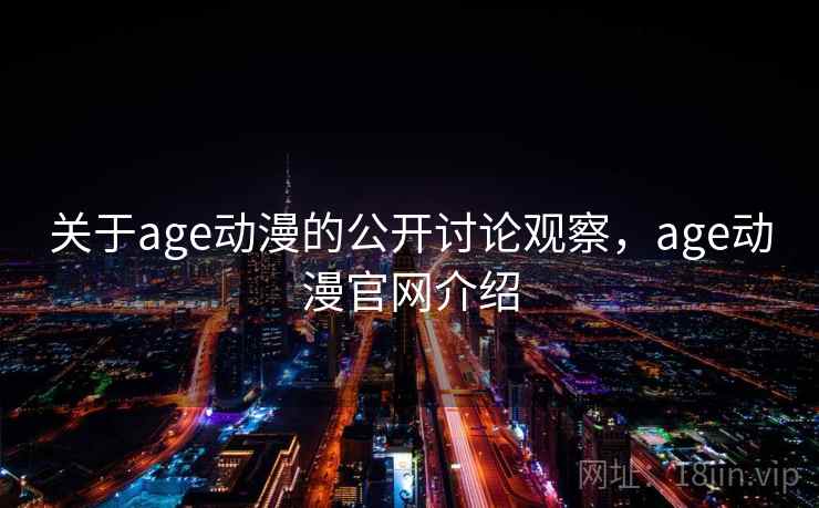 关于age动漫的公开讨论观察，age动漫官网介绍