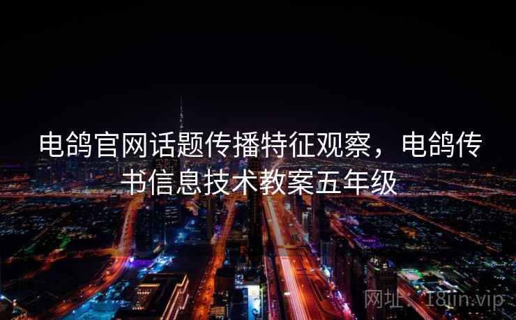 电鸽官网话题传播特征观察，电鸽传书信息技术教案五年级