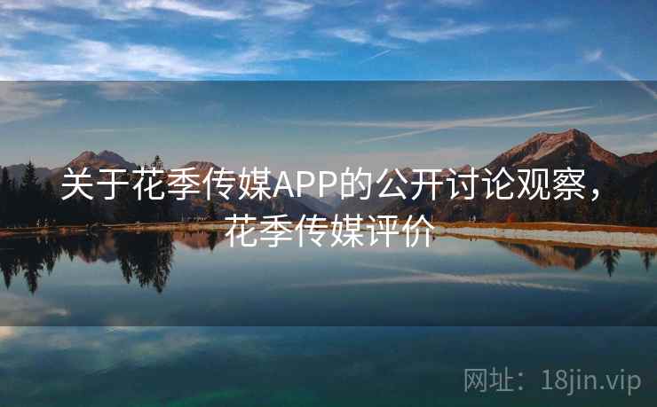 关于花季传媒APP的公开讨论观察，花季传媒评价