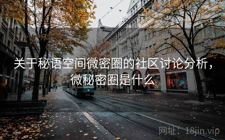 关于秘语空间微密圈的社区讨论分析，微秘密圈是什么