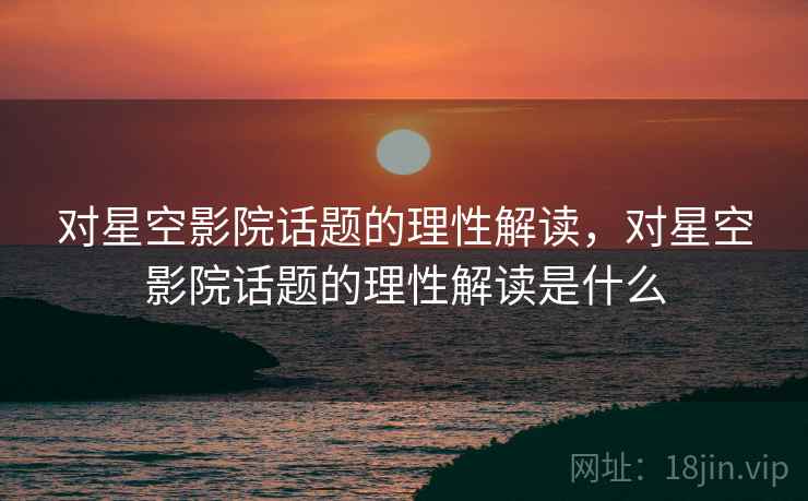 对星空影院话题的理性解读，对星空影院话题的理性解读是什么