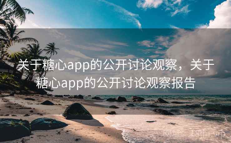 关于糖心app的公开讨论观察，关于糖心app的公开讨论观察报告