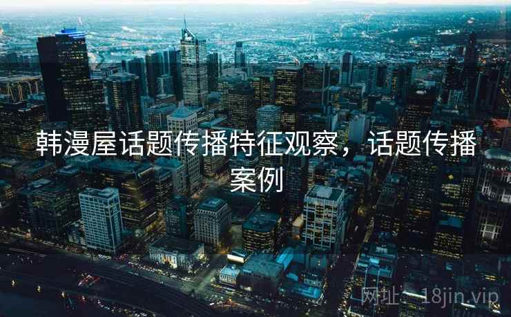 韩漫屋话题传播特征观察，话题传播案例