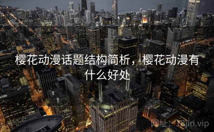 樱花动漫话题结构简析，樱花动漫有什么好处