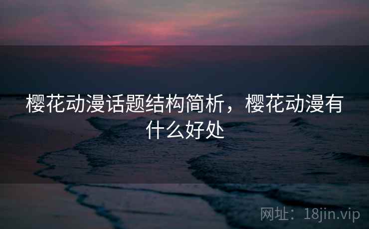 樱花动漫话题结构简析，樱花动漫有什么好处