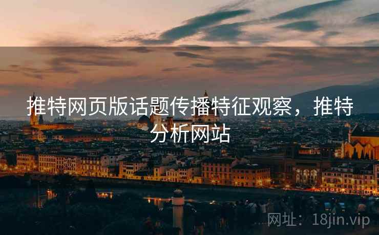 推特网页版话题传播特征观察，推特分析网站