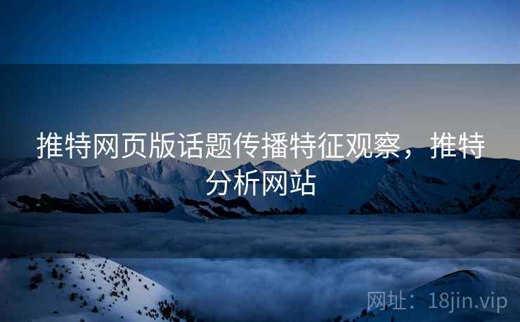 推特网页版话题传播特征观察，推特分析网站