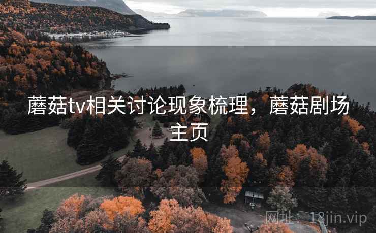 蘑菇tv相关讨论现象梳理，蘑菇剧场主页