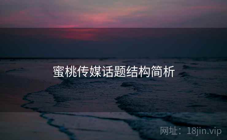 蜜桃传媒话题结构简析