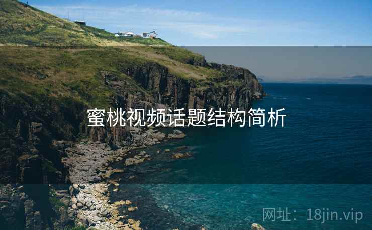 蜜桃视频话题结构简析