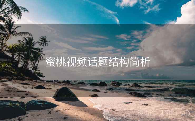 蜜桃视频话题结构简析