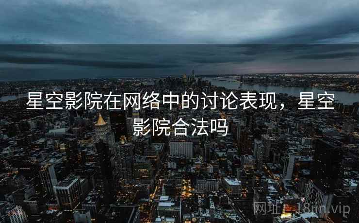 星空影院在网络中的讨论表现，星空影院合法吗
