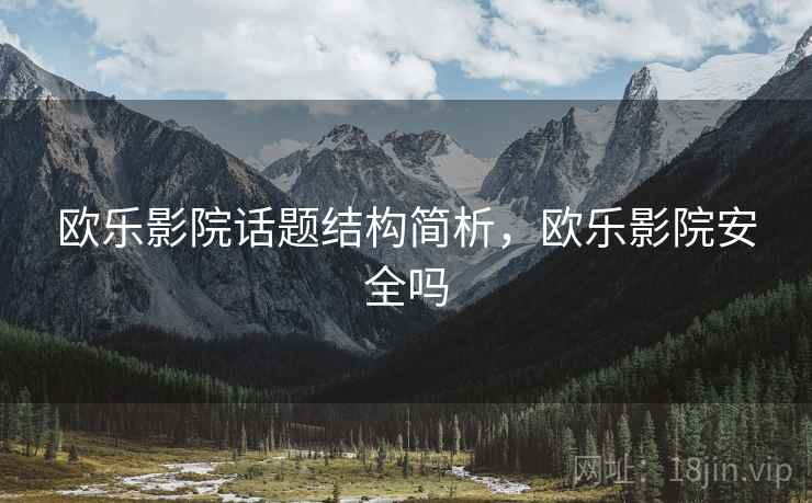 欧乐影院话题结构简析，欧乐影院安全吗