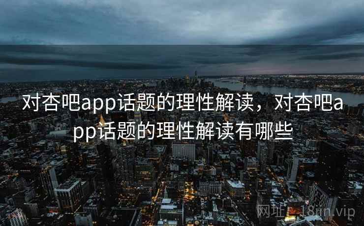 对杏吧app话题的理性解读，对杏吧app话题的理性解读有哪些