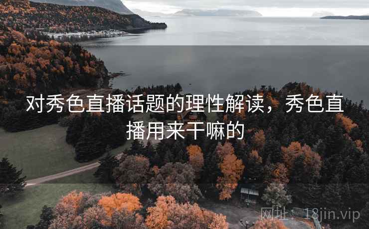 对秀色直播话题的理性解读，秀色直播用来干嘛的