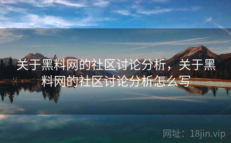 关于黑料网的社区讨论分析，关于黑料网的社区讨论分析怎么写