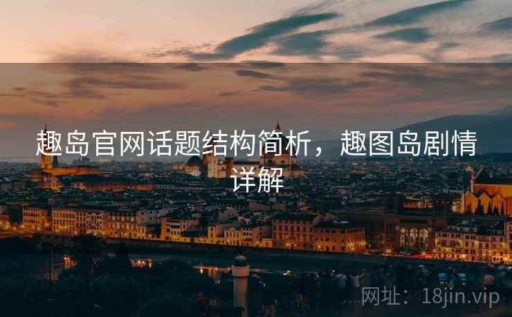 趣岛官网话题结构简析，趣图岛剧情详解