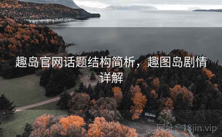 趣岛官网话题结构简析，趣图岛剧情详解