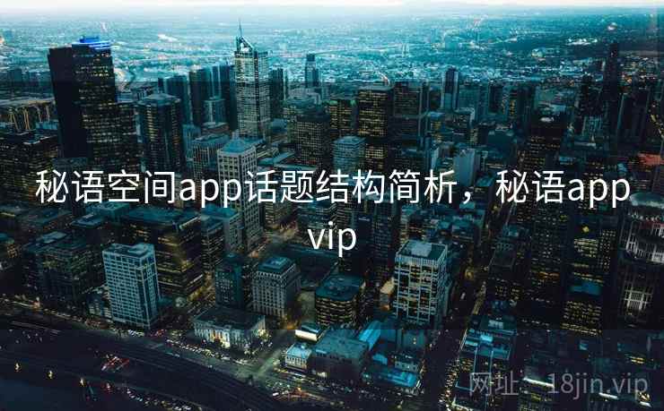 秘语空间app话题结构简析，秘语appvip