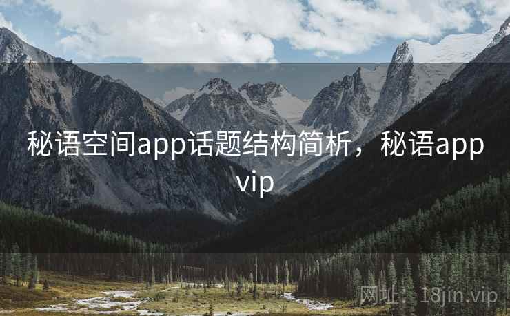 秘语空间app话题结构简析，秘语appvip
