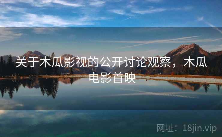 关于木瓜影视的公开讨论观察，木瓜电影首映