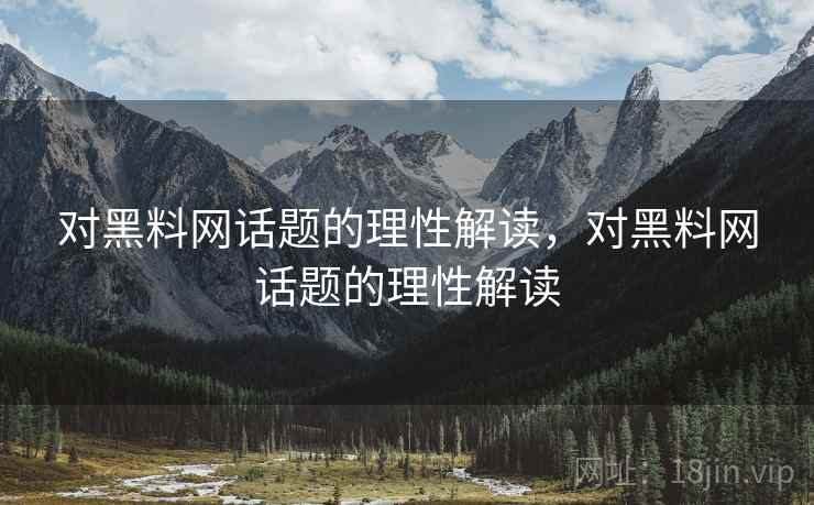对黑料网话题的理性解读，对黑料网话题的理性解读