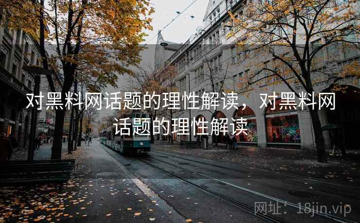 对黑料网话题的理性解读，对黑料网话题的理性解读